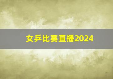 女乒比赛直播2024