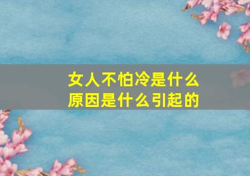 女人不怕冷是什么原因是什么引起的