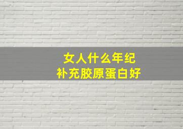 女人什么年纪补充胶原蛋白好