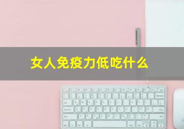 女人免疫力低吃什么