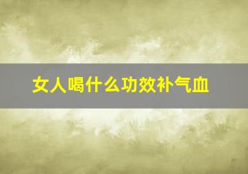 女人喝什么功效补气血