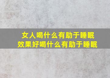 女人喝什么有助于睡眠效果好喝什么有助于睡眠