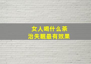 女人喝什么茶治失眠最有效果