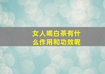 女人喝白茶有什么作用和功效呢