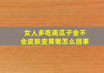 女人多吃南瓜子会不会皮肤变黄呢怎么回事