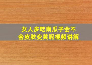 女人多吃南瓜子会不会皮肤变黄呢视频讲解