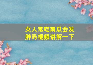 女人常吃南瓜会发胖吗视频讲解一下