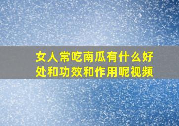 女人常吃南瓜有什么好处和功效和作用呢视频