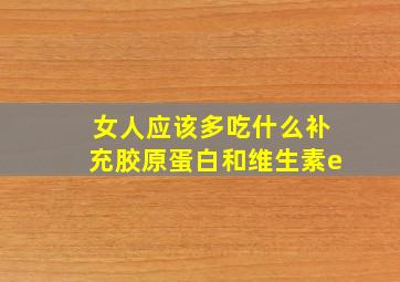 女人应该多吃什么补充胶原蛋白和维生素e