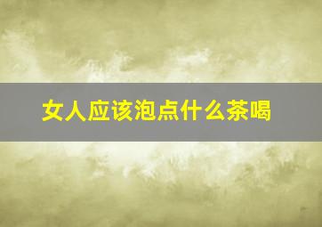 女人应该泡点什么茶喝