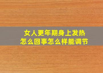 女人更年期身上发热怎么回事怎么样能调节