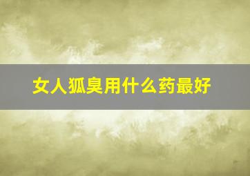 女人狐臭用什么药最好