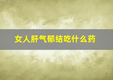 女人肝气郁结吃什么药