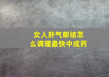 女人肝气郁结怎么调理最快中成药