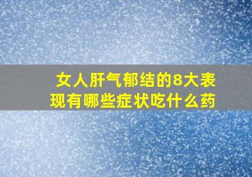 女人肝气郁结的8大表现有哪些症状吃什么药