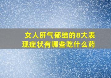 女人肝气郁结的8大表现症状有哪些吃什么药