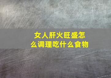 女人肝火旺盛怎么调理吃什么食物