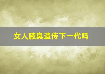 女人腋臭遗传下一代吗