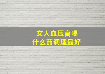 女人血压高喝什么药调理最好