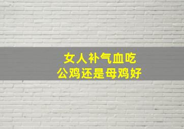 女人补气血吃公鸡还是母鸡好