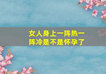 女人身上一阵热一阵冷是不是怀孕了