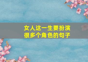 女人这一生要扮演很多个角色的句子