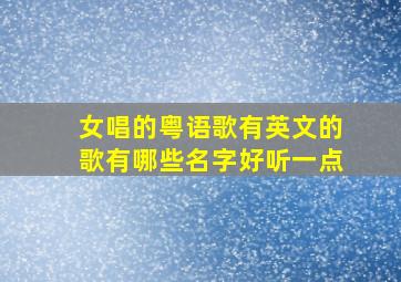 女唱的粤语歌有英文的歌有哪些名字好听一点