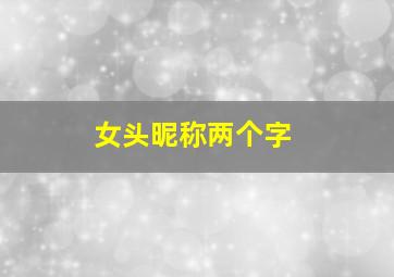 女头昵称两个字