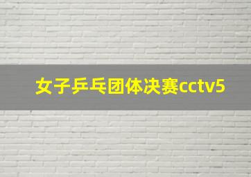 女子乒乓团体决赛cctv5