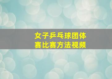 女子乒乓球团体赛比赛方法视频