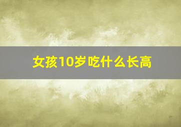 女孩10岁吃什么长高