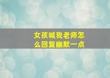 女孩喊我老师怎么回复幽默一点