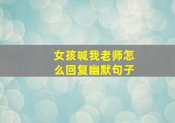 女孩喊我老师怎么回复幽默句子