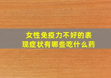 女性免疫力不好的表现症状有哪些吃什么药