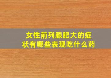 女性前列腺肥大的症状有哪些表现吃什么药