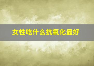 女性吃什么抗氧化最好