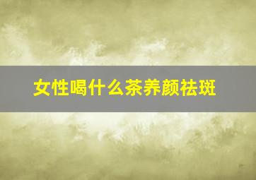 女性喝什么茶养颜祛斑