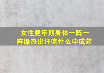 女性更年期身体一阵一阵燥热出汗吃什么中成药