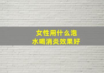 女性用什么泡水喝消炎效果好