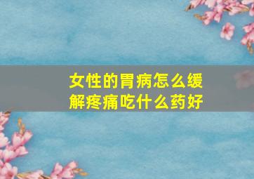 女性的胃病怎么缓解疼痛吃什么药好