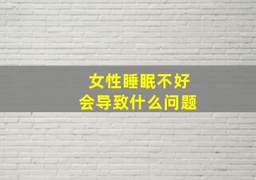 女性睡眠不好会导致什么问题