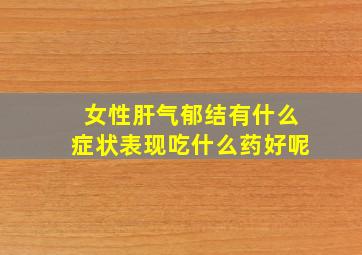 女性肝气郁结有什么症状表现吃什么药好呢