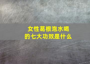 女性葛根泡水喝的七大功效是什么