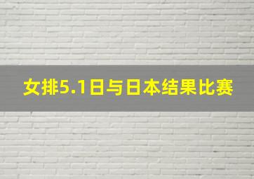 女排5.1日与日本结果比赛