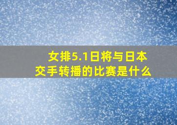 女排5.1日将与日本交手转播的比赛是什么