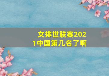 女排世联赛2021中国第几名了啊