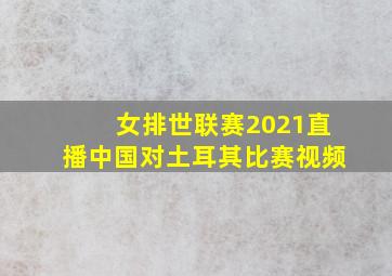 女排世联赛2021直播中国对土耳其比赛视频