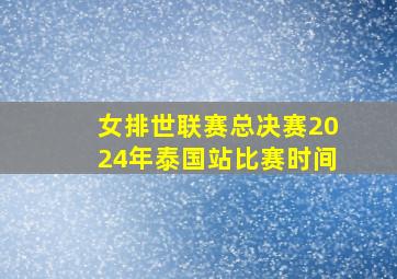 女排世联赛总决赛2024年泰国站比赛时间