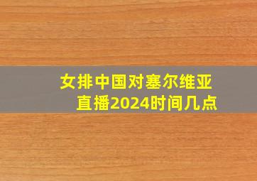 女排中国对塞尔维亚直播2024时间几点