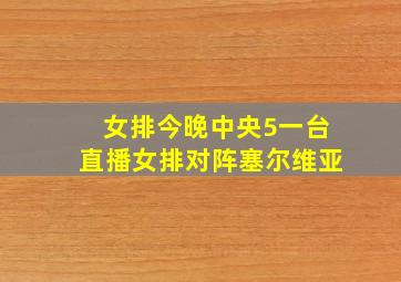 女排今晚中央5一台直播女排对阵塞尔维亚